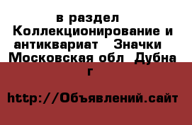  в раздел : Коллекционирование и антиквариат » Значки . Московская обл.,Дубна г.